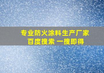 专业防火涂料生产厂家 百度搜索 一搜即得